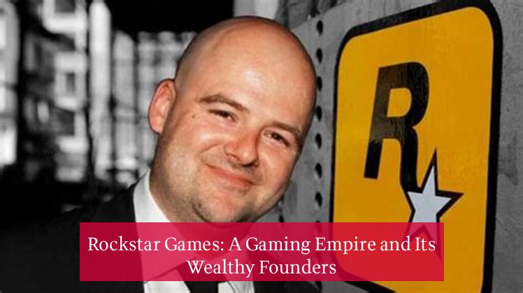 Rockstar Games: A Gaming Empire and Its Wealthy Founders