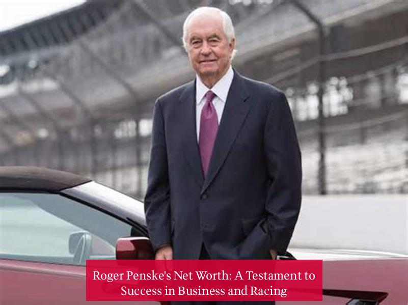 Roger Penske's Net Worth: A Testament to Success in Business and Racing