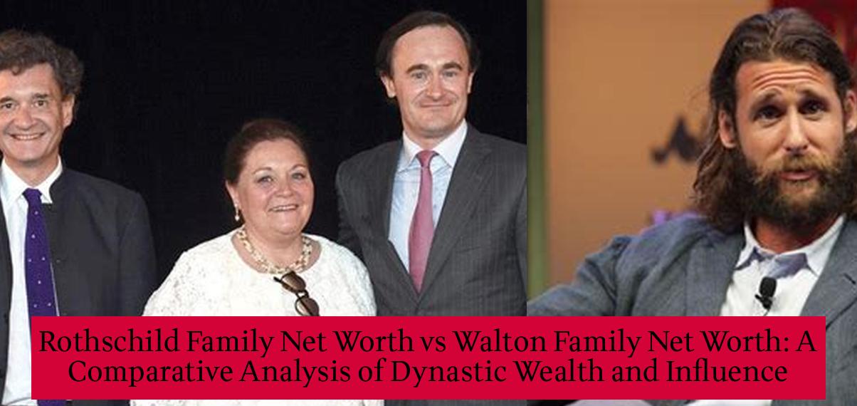 Rothschild Family Net Worth vs Walton Family Net Worth A Comparative