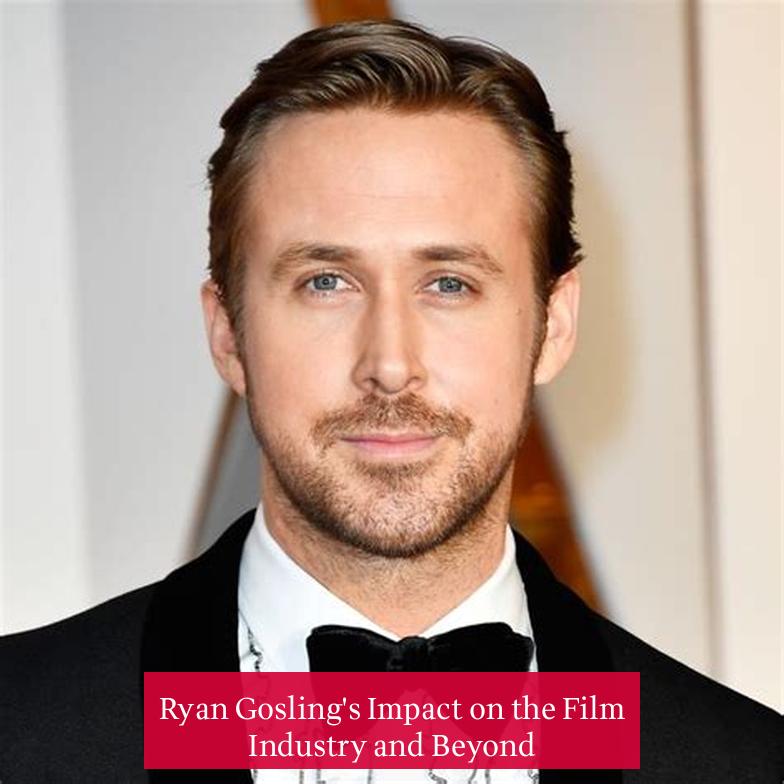 Ryan Gosling's Impact on the Film Industry and Beyond