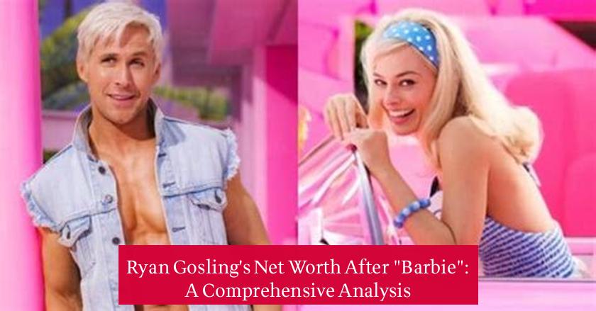 Ryan Gosling's Net Worth After "Barbie": A Comprehensive Analysis