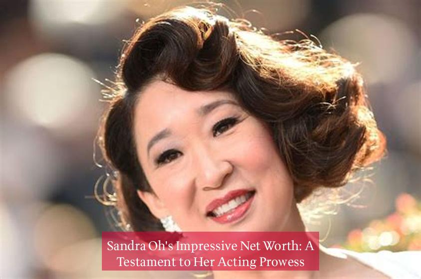 Sandra Oh's Impressive Net Worth: A Testament to Her Acting Prowess