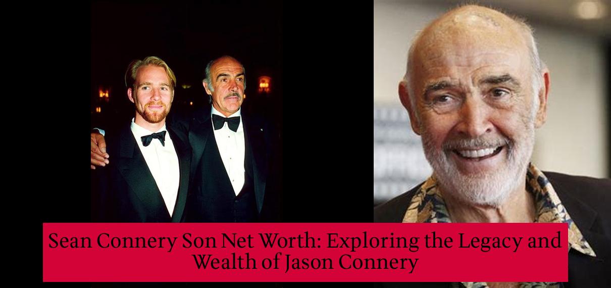 Sean Connery Son Net Worth Exploring the Legacy and Wealth of Jason