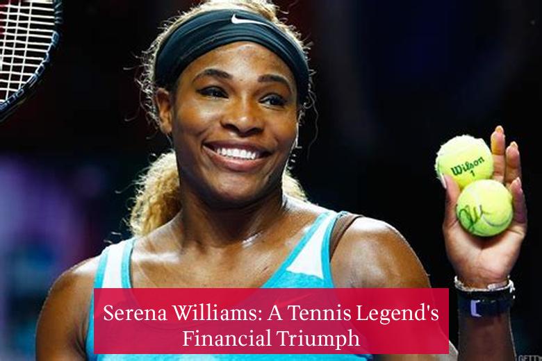 Serena Williams: A Tennis Legend's Financial Triumph