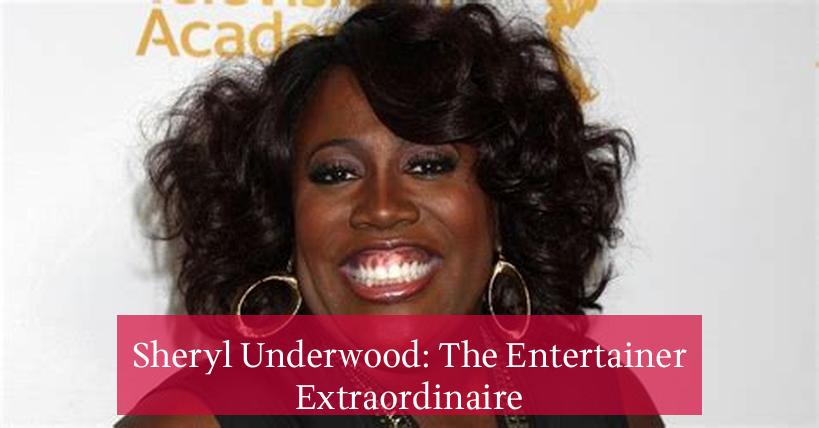 Sheryl Underwood: The Entertainer Extraordinaire