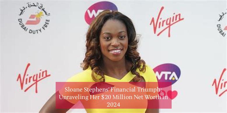 Sloane Stephens' Financial Triumph: Unraveling Her $20 Million Net Worth in 2024