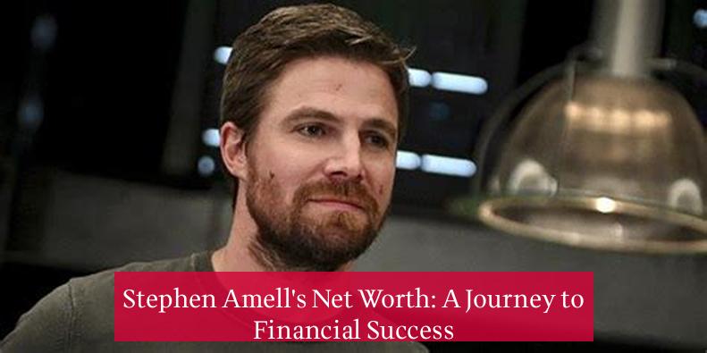 Stephen Amell's Net Worth: A Journey to Financial Success