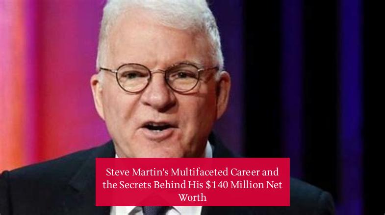 Steve Martin's Multifaceted Career and the Secrets Behind His $140 Million Net Worth