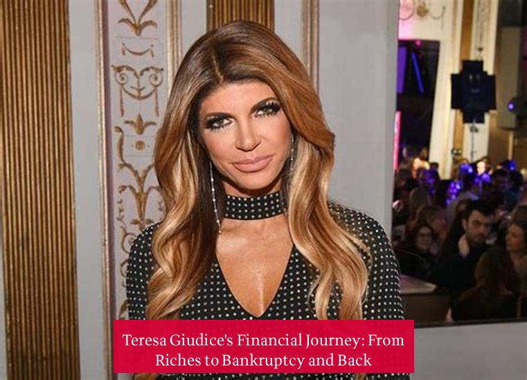 Teresa Giudice's Financial Journey: From Riches to Bankruptcy and Back