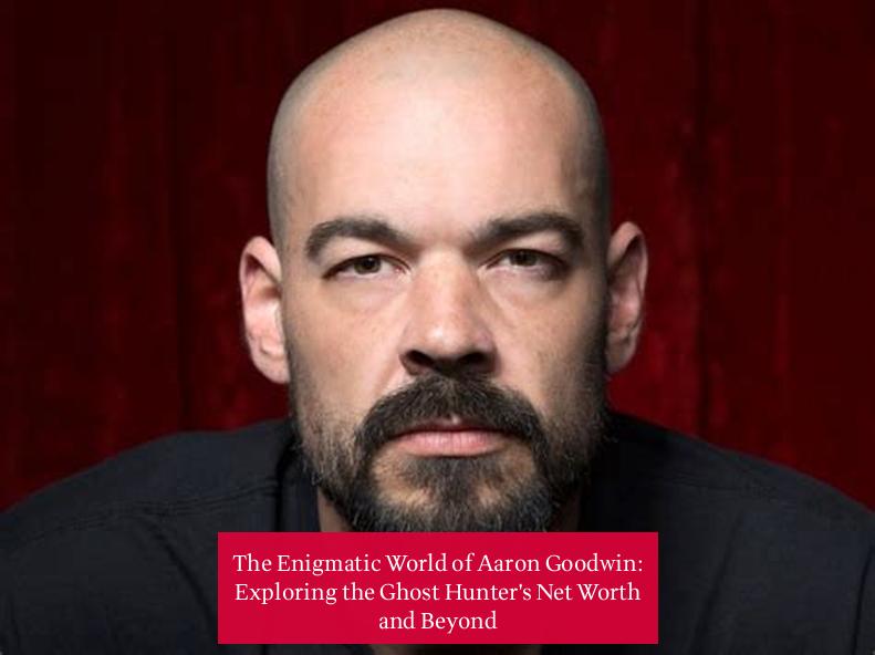 The Enigmatic World of Aaron Goodwin: Exploring the Ghost Hunter's Net Worth and Beyond