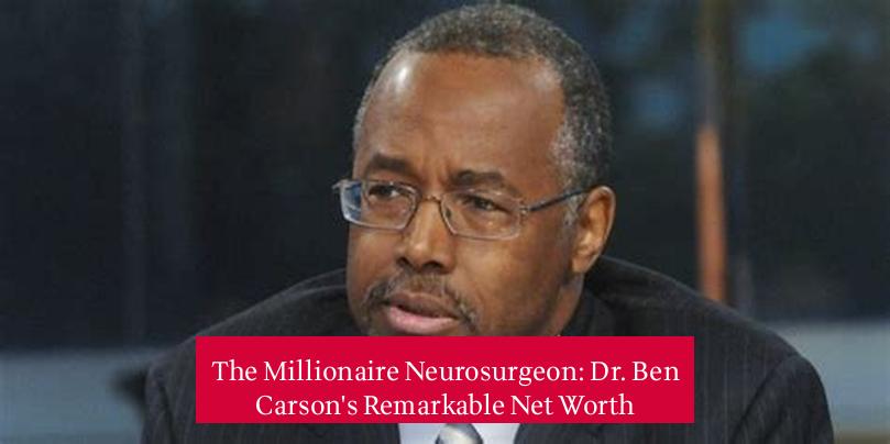 The Millionaire Neurosurgeon: Dr. Ben Carson's Remarkable Net Worth