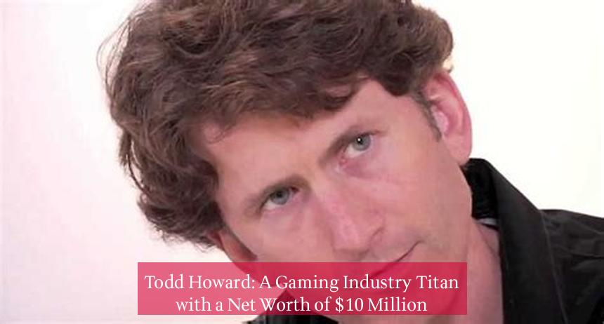 Todd Howard: A Gaming Industry Titan with a Net Worth of $10 Million