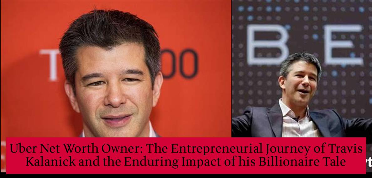 Uber Net Worth Owner The Entrepreneurial Journey of Travis Kalanick