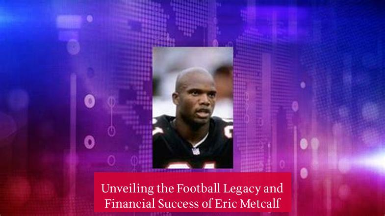 Unveiling the Football Legacy and Financial Success of Eric Metcalf