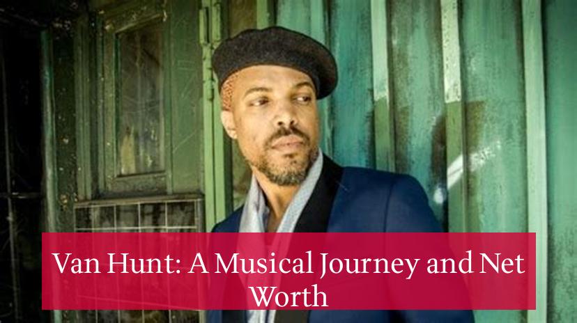 Van Hunt: A Musical Journey and Net Worth