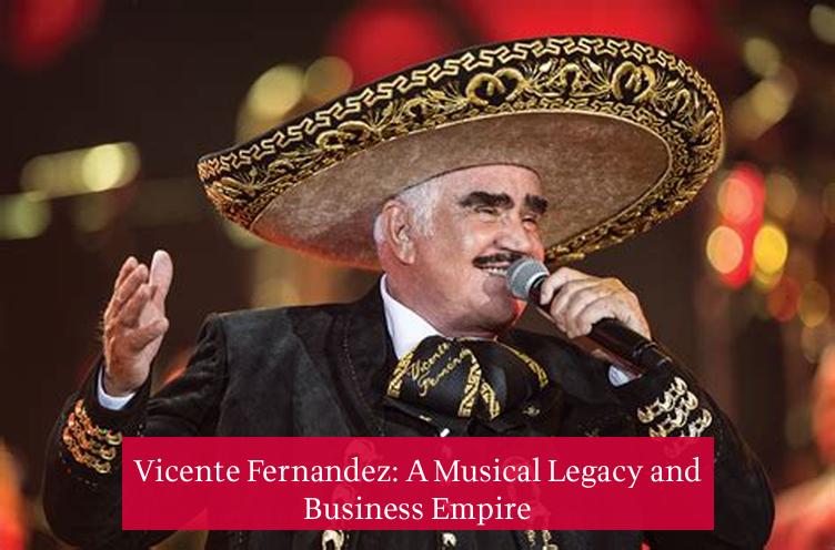 Vicente Fernandez: A Musical Legacy and Business Empire