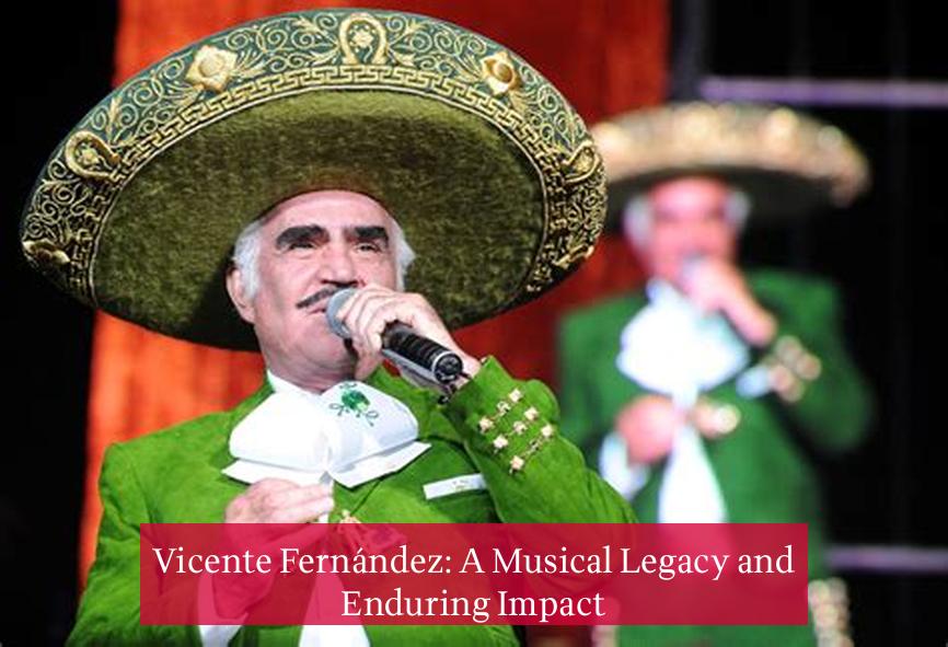 Vicente Fernández: A Musical Legacy and Enduring Impact