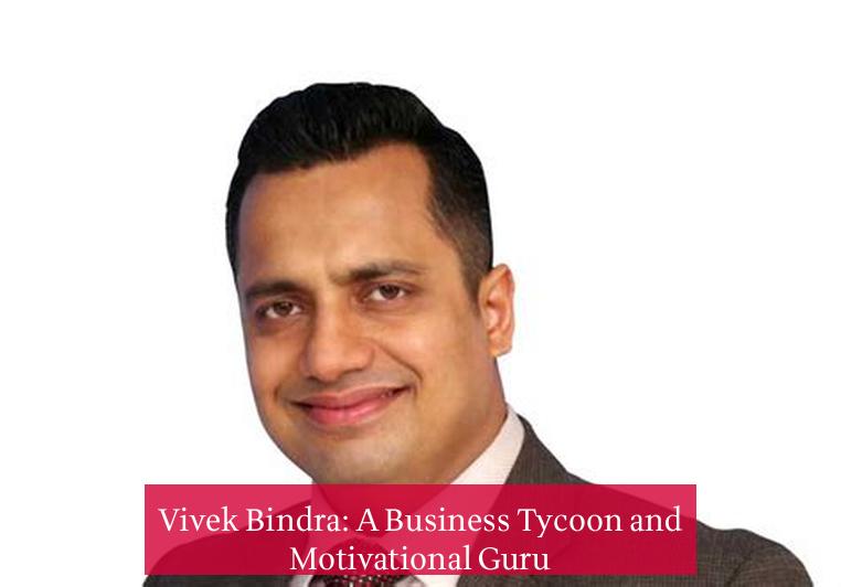 Vivek Bindra: A Business Tycoon and Motivational Guru