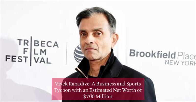 Vivek Ranadive: A Business and Sports Tycoon with an Estimated Net Worth of $700 Million