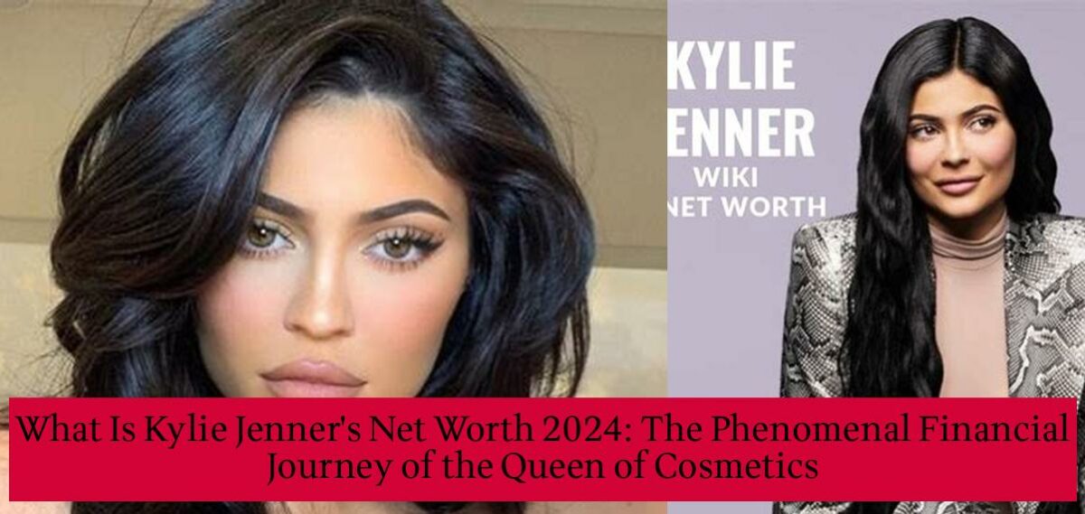 What Is Kylie Jenner's Net Worth 2024 The Phenomenal Financial Journey