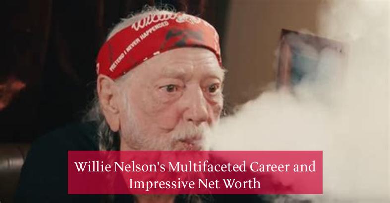 Willie Nelson's Multifaceted Career and Impressive Net Worth