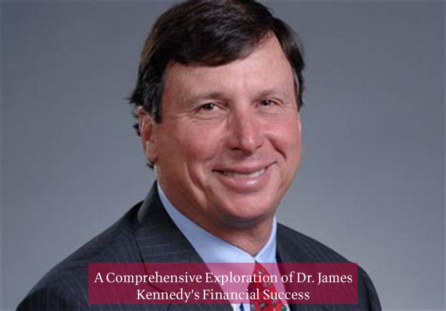 A Comprehensive Exploration of Dr. James Kennedy's Financial Success