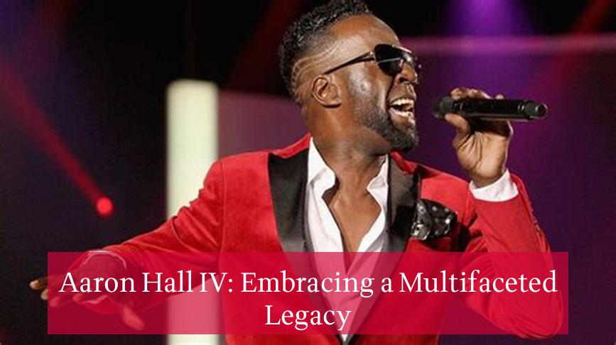 Aaron Hall IV: Embracing a Multifaceted Legacy