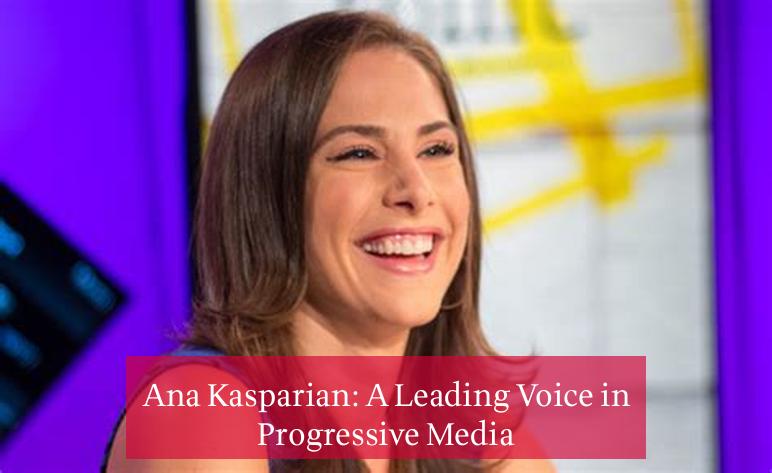 Ana Kasparian: A Leading Voice in Progressive Media