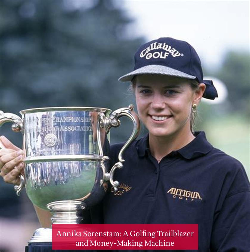 Annika Sorenstam: A Golfing Trailblazer and Money-Making Machine