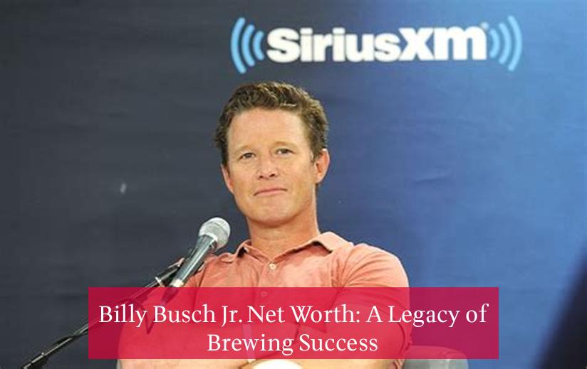 Billy Busch Jr. Net Worth: A Legacy of Brewing Success