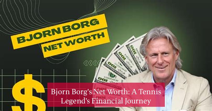 Bjorn Borg's Net Worth: A Tennis Legend's Financial Journey