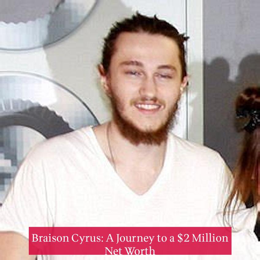 Braison Cyrus: A Journey to a $2 Million Net Worth