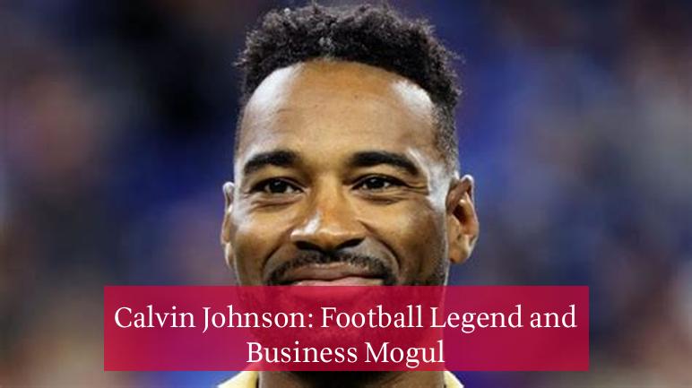 Calvin Johnson: Football Legend and Business Mogul