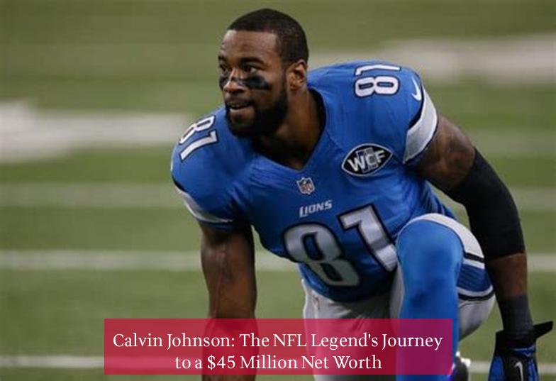 Calvin Johnson: The NFL Legend's Journey to a $45 Million Net Worth