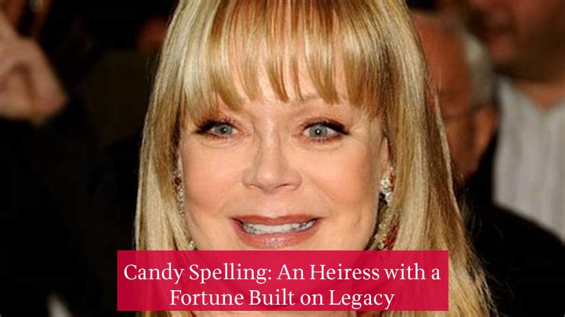 Candy Spelling: An Heiress with a Fortune Built on Legacy