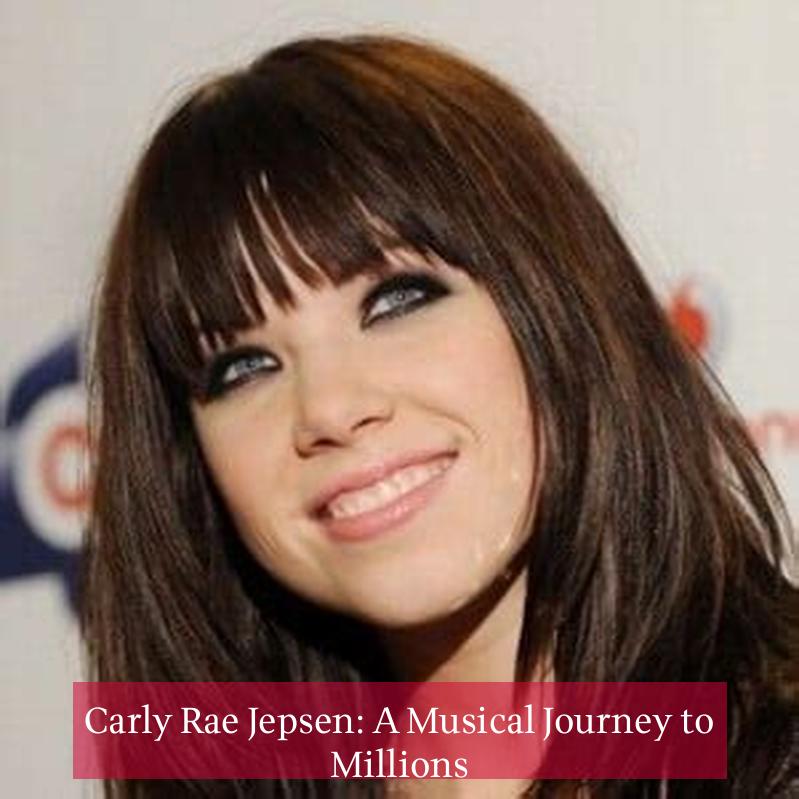 Carly Rae Jepsen: A Musical Journey to Millions