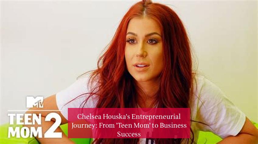 Chelsea Houska's Entrepreneurial Journey: From 'Teen Mom' to Business Success