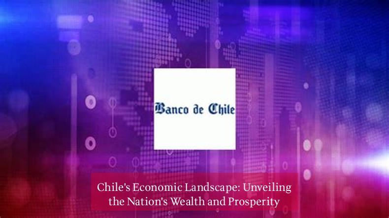 Chile's Economic Landscape: Unveiling the Nation's Wealth and Prosperity