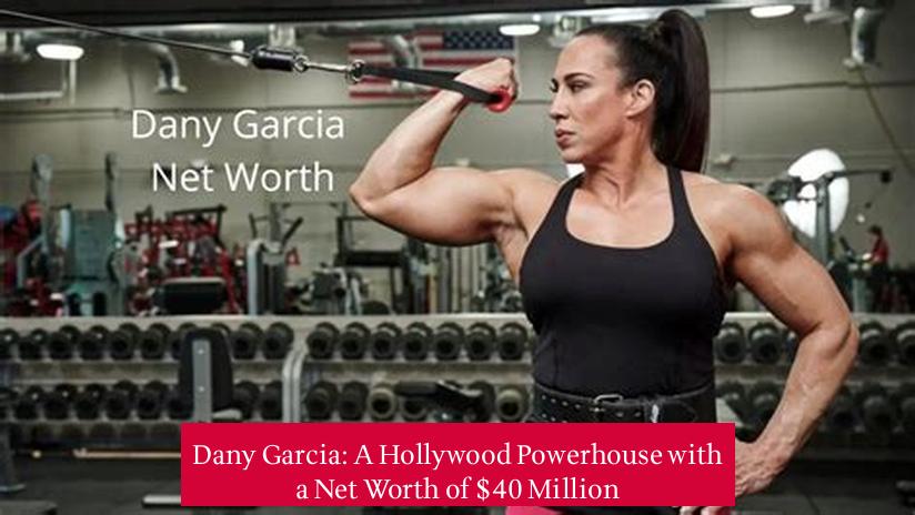 Dany Garcia: A Hollywood Powerhouse with a Net Worth of $40 Million