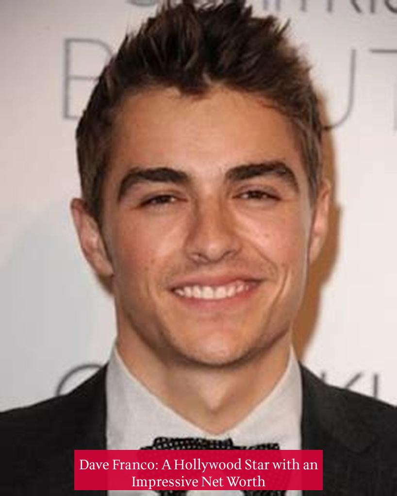 Dave Franco: A Hollywood Star with an Impressive Net Worth