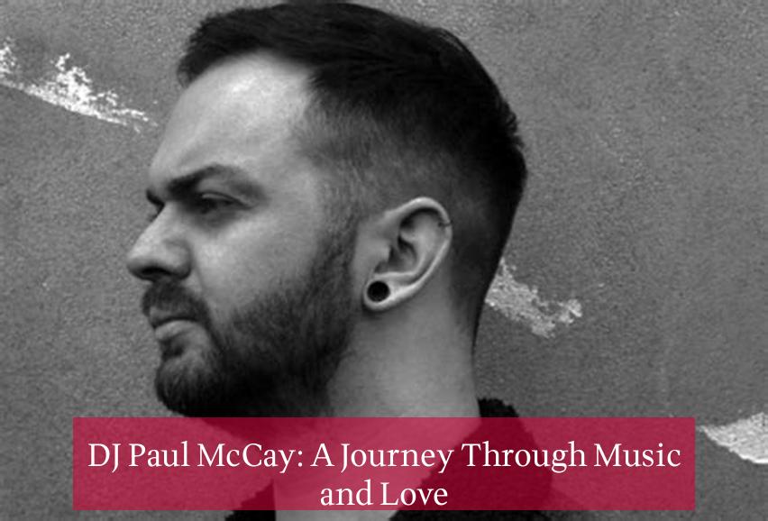 DJ Paul McCay: A Journey Through Music and Love