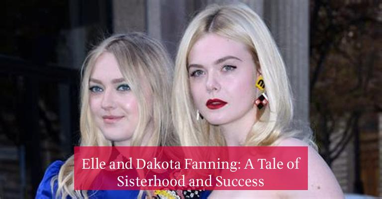 Elle and Dakota Fanning: A Tale of Sisterhood and Success