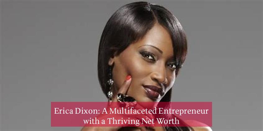 Erica Dixon: A Multifaceted Entrepreneur with a Thriving Net Worth