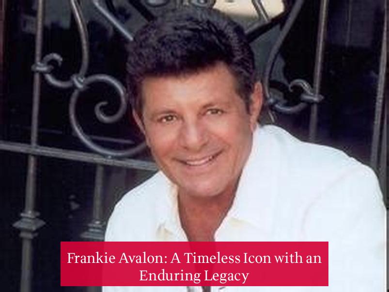 Frankie Avalon: A Timeless Icon with an Enduring Legacy