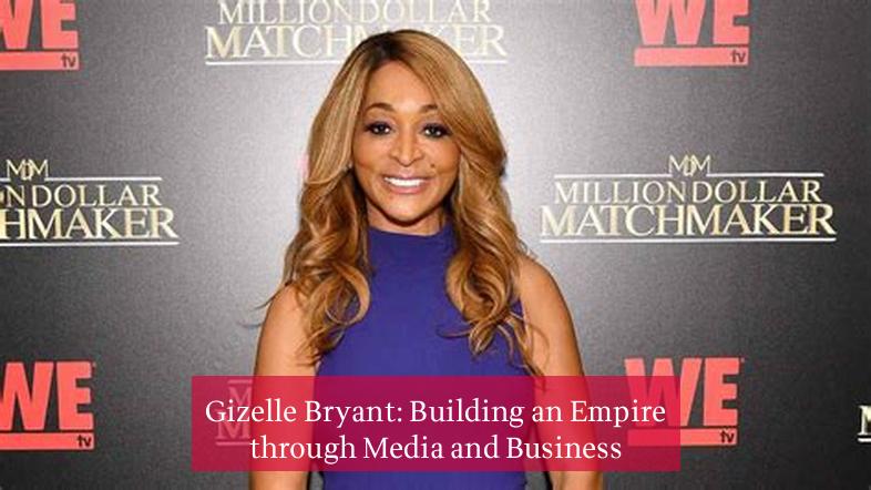 Gizelle Bryant: Building an Empire through Media and Business