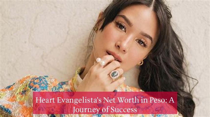 Heart Evangelista's Net Worth in Peso: A Journey of Success