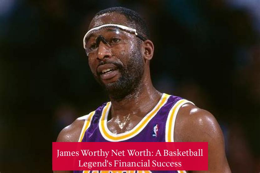 James Worthy Net Worth: A Basketball Legend's Financial Success