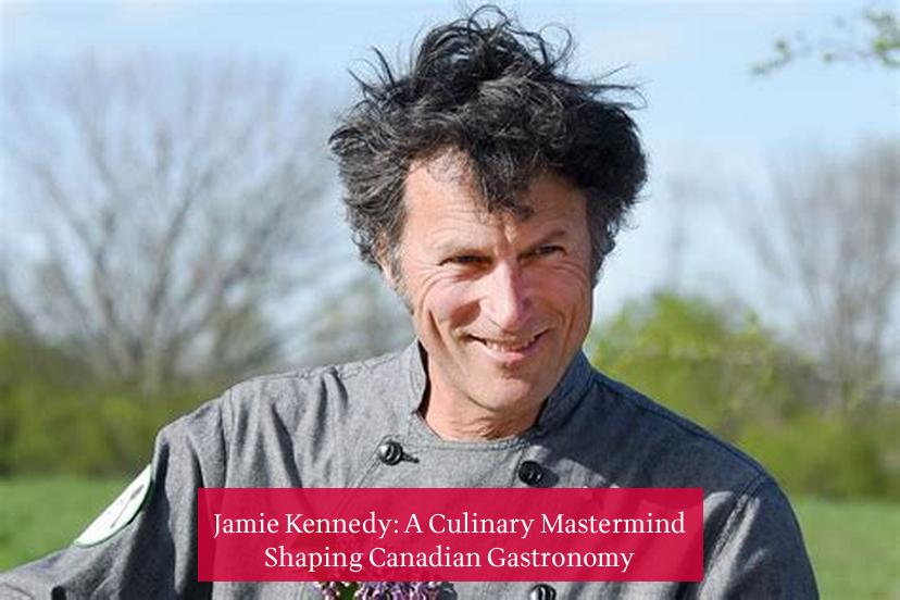 Jamie Kennedy: A Culinary Mastermind Shaping Canadian Gastronomy