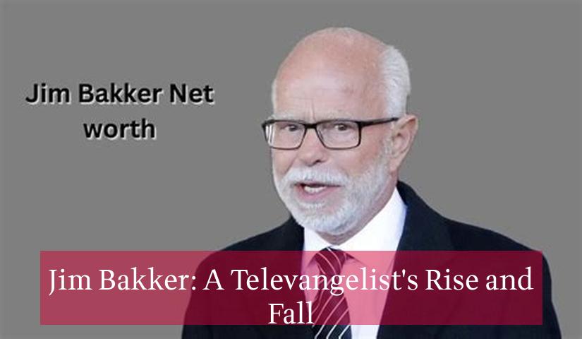 Jim Bakker: A Televangelist's Rise and Fall