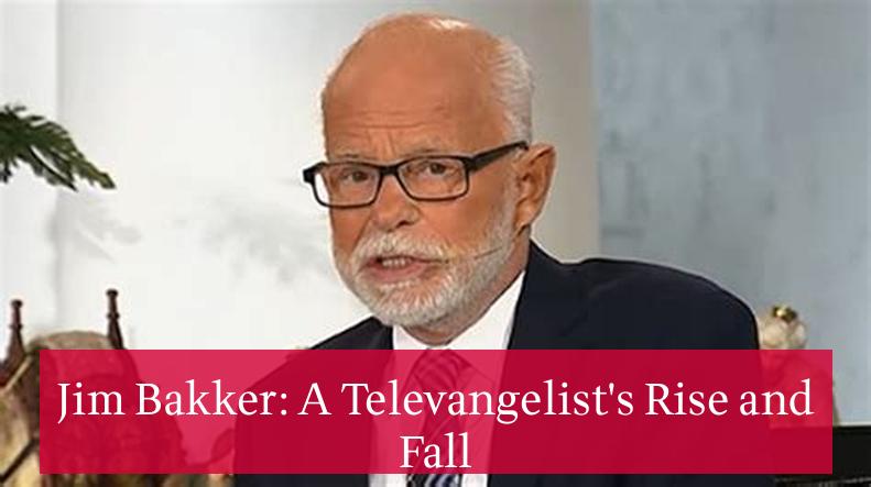 Jim Bakker: A Televangelist's Rise and Fall